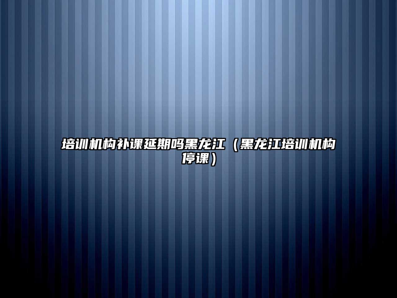 培訓機構補課延期嗎黑龍江（黑龍江培訓機構停課）