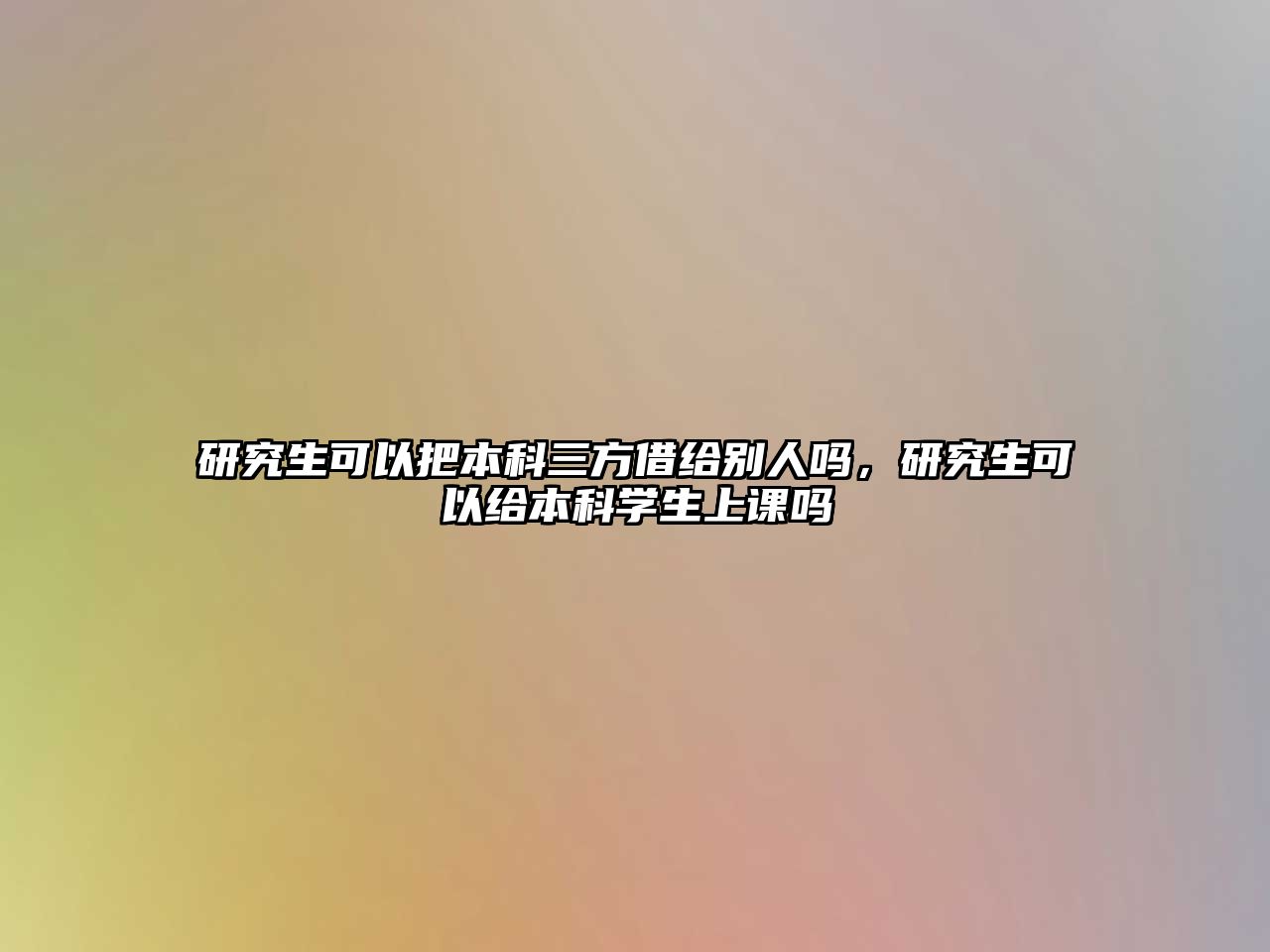 研究生可以把本科三方借給別人嗎，研究生可以給本科學(xué)生上課嗎