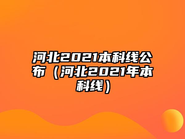 河北2021本科線公布（河北2021年本科線）