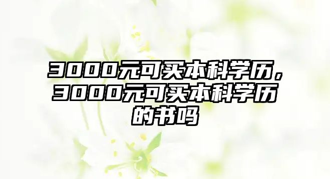 3000元可買本科學(xué)歷，3000元可買本科學(xué)歷的書嗎