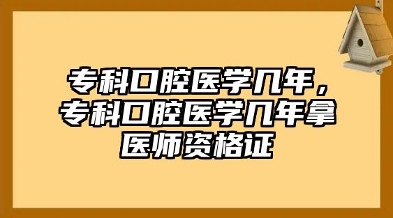 專科口腔醫(yī)學(xué)幾年，專科口腔醫(yī)學(xué)幾年拿醫(yī)師資格證