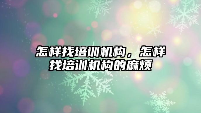 怎樣找培訓機構(gòu)，怎樣找培訓機構(gòu)的麻煩