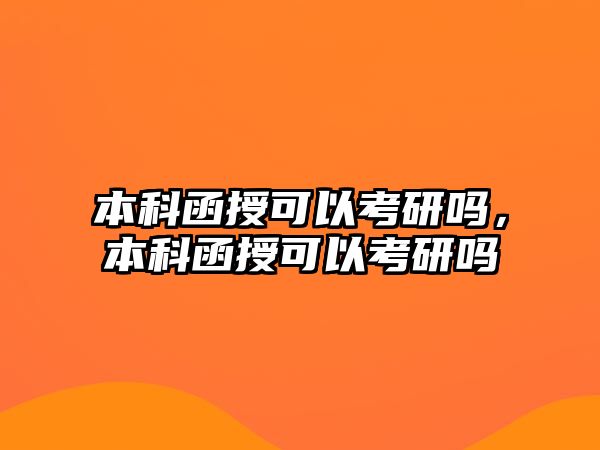 本科函授可以考研嗎，本科函授可以考研嗎