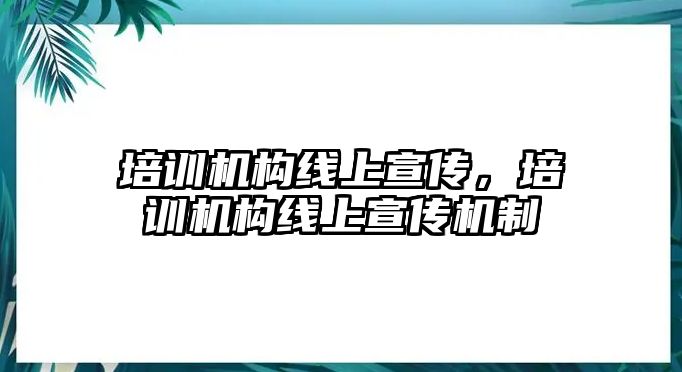 培訓(xùn)機構(gòu)線上宣傳，培訓(xùn)機構(gòu)線上宣傳機制