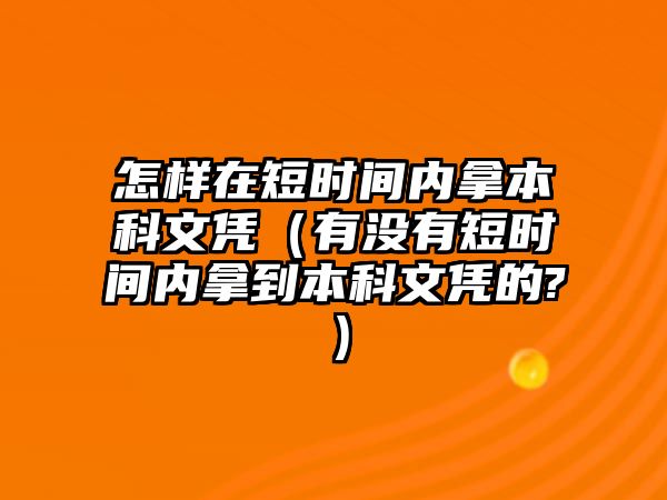 怎樣在短時間內(nèi)拿本科文憑（有沒有短時間內(nèi)拿到本科文憑的?）