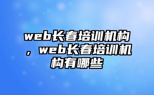 web長春培訓(xùn)機構(gòu)，web長春培訓(xùn)機構(gòu)有哪些