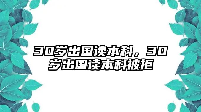 30歲出國(guó)讀本科，30歲出國(guó)讀本科被拒