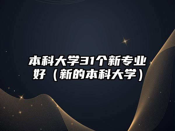 本科大學(xué)31個新專業(yè)好（新的本科大學(xué)）