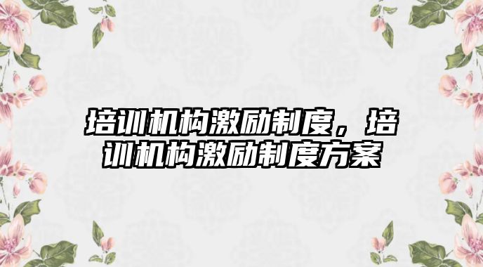 培訓機構(gòu)激勵制度，培訓機構(gòu)激勵制度方案