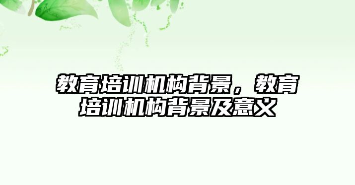 教育培訓機構(gòu)背景，教育培訓機構(gòu)背景及意義