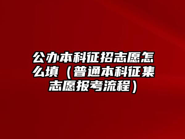 公辦本科征招志愿怎么填（普通本科征集志愿報(bào)考流程）