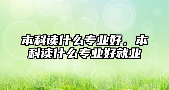 本科讀什么專業(yè)好，本科讀什么專業(yè)好就業(yè)