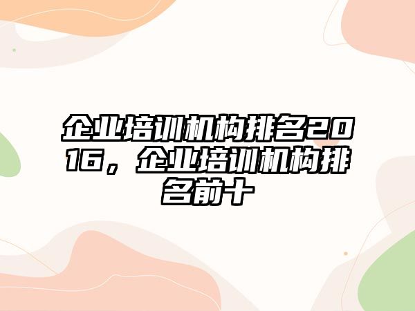 企業(yè)培訓(xùn)機構(gòu)排名2016，企業(yè)培訓(xùn)機構(gòu)排名前十