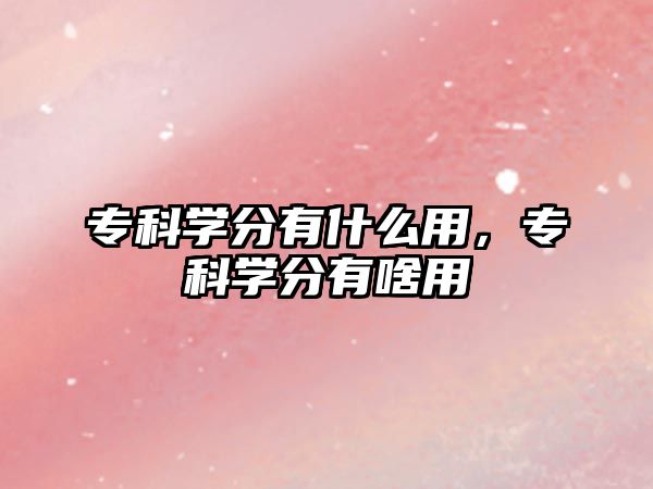 專科學(xué)分有什么用，專科學(xué)分有啥用