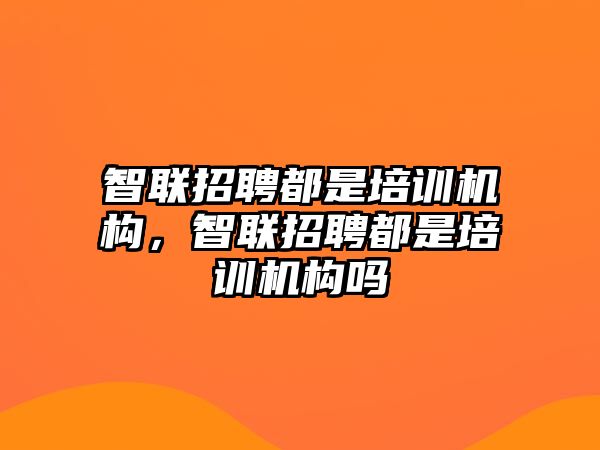 智聯(lián)招聘都是培訓(xùn)機(jī)構(gòu)，智聯(lián)招聘都是培訓(xùn)機(jī)構(gòu)嗎