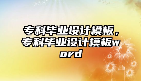 專科畢業(yè)設(shè)計(jì)模板，專科畢業(yè)設(shè)計(jì)模板word