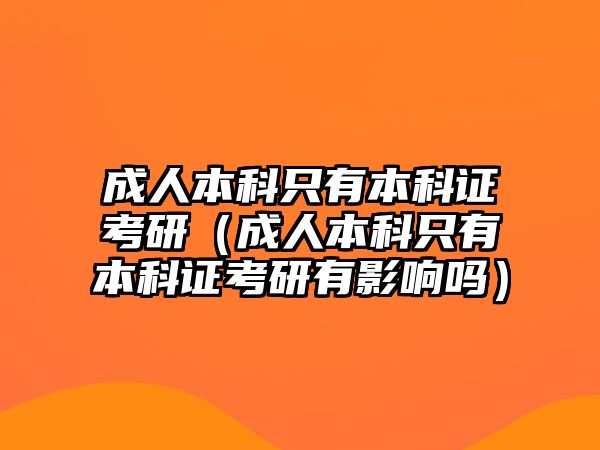 成人本科只有本科證考研（成人本科只有本科證考研有影響嗎）