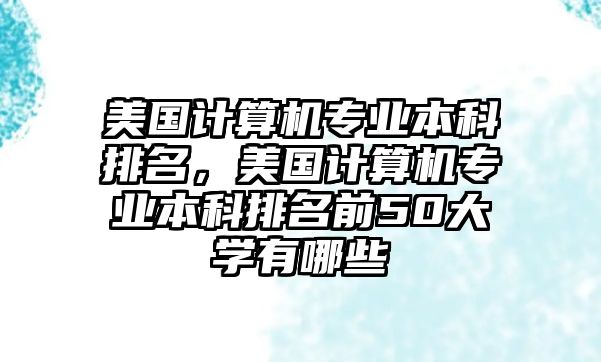 美國計算機(jī)專業(yè)本科排名，美國計算機(jī)專業(yè)本科排名前50大學(xué)有哪些