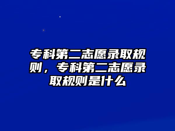 專科第二志愿錄取規(guī)則，專科第二志愿錄取規(guī)則是什么