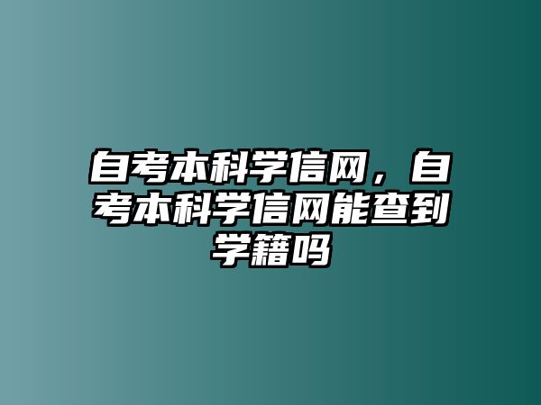 自考本科學信網，自考本科學信網能查到學籍嗎