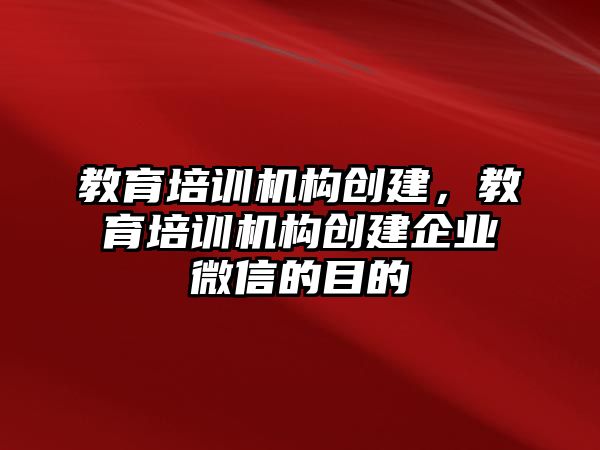 教育培訓機構創(chuàng)建，教育培訓機構創(chuàng)建企業(yè)微信的目的