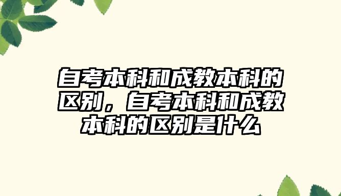 自考本科和成教本科的區(qū)別，自考本科和成教本科的區(qū)別是什么