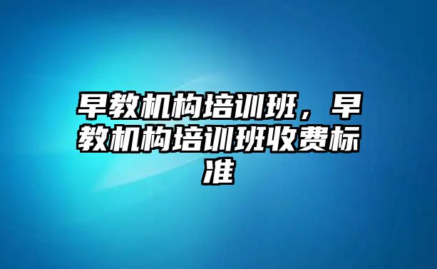 早教機構(gòu)培訓(xùn)班，早教機構(gòu)培訓(xùn)班收費標(biāo)準(zhǔn)