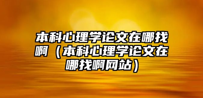 本科心理學(xué)論文在哪找啊（本科心理學(xué)論文在哪找啊網(wǎng)站）