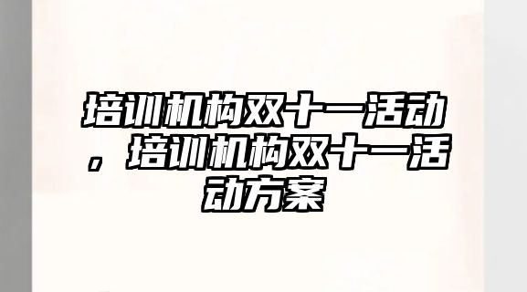 培訓機構(gòu)雙十一活動，培訓機構(gòu)雙十一活動方案