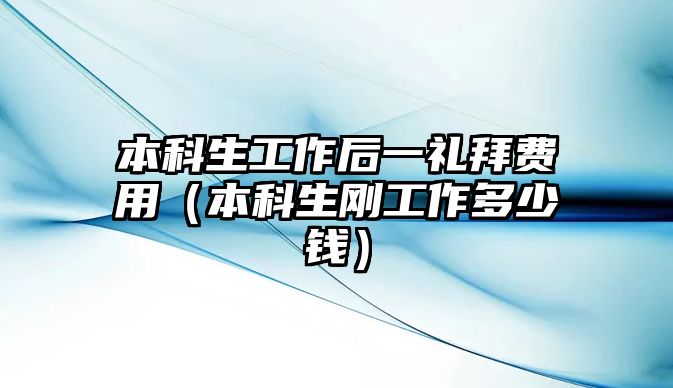 本科生工作后一禮拜費用（本科生剛工作多少錢）