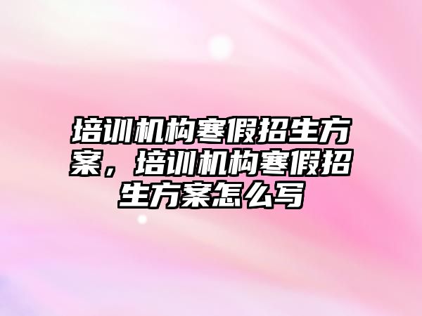 培訓機構寒假招生方案，培訓機構寒假招生方案怎么寫