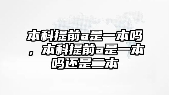 本科提前a是一本嗎，本科提前a是一本嗎還是二本