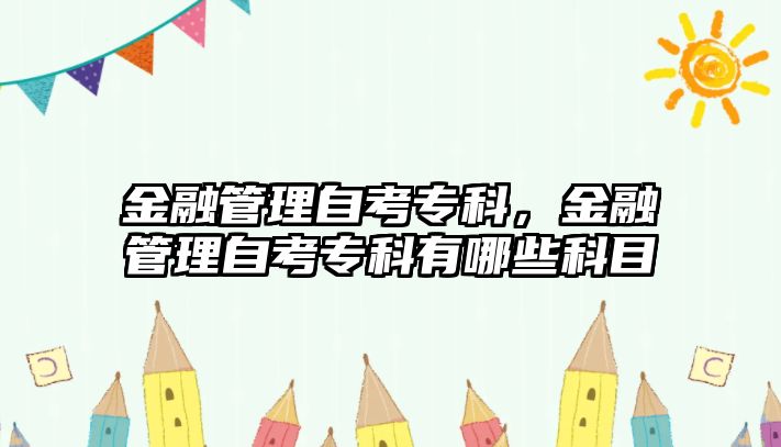 金融管理自考專科，金融管理自考專科有哪些科目