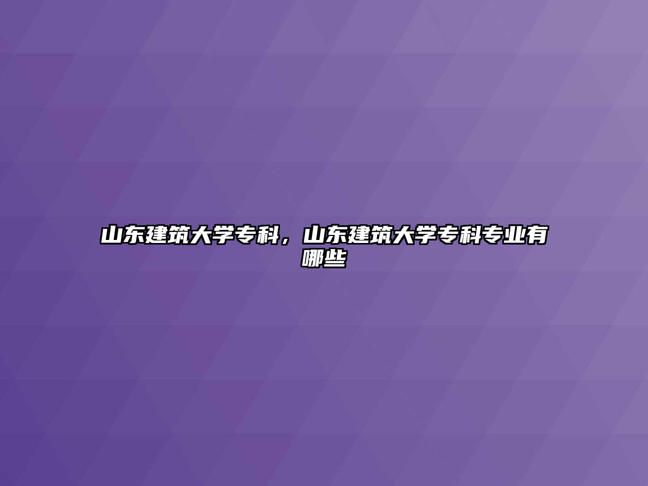 山東建筑大學(xué)專科，山東建筑大學(xué)專科專業(yè)有哪些