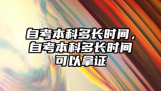 自考本科多長時間，自考本科多長時間可以拿證