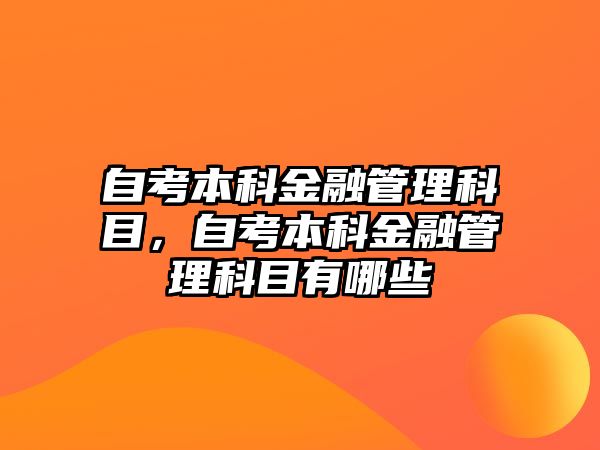 自考本科金融管理科目，自考本科金融管理科目有哪些