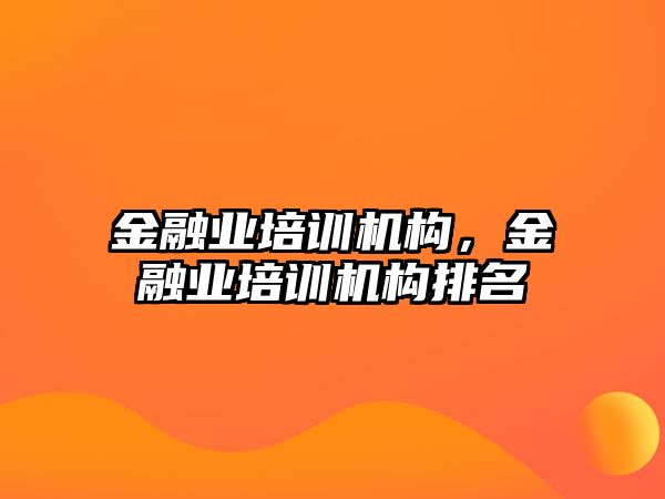 金融業(yè)培訓機構，金融業(yè)培訓機構排名