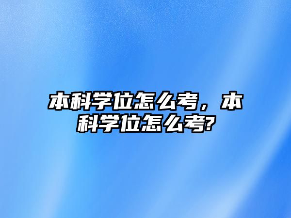 本科學(xué)位怎么考，本科學(xué)位怎么考?