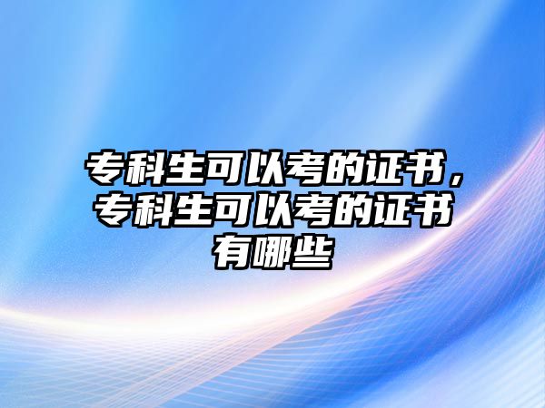 專科生可以考的證書，專科生可以考的證書有哪些