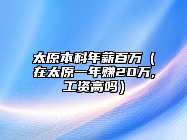 太原本科年薪百萬（在太原一年賺20萬,工資高嗎）