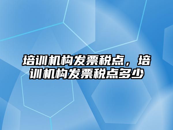 培訓機構發(fā)票稅點，培訓機構發(fā)票稅點多少