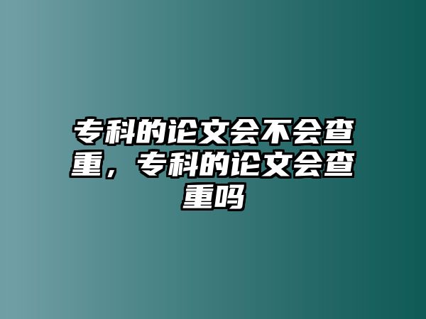 專科的論文會不會查重，專科的論文會查重嗎