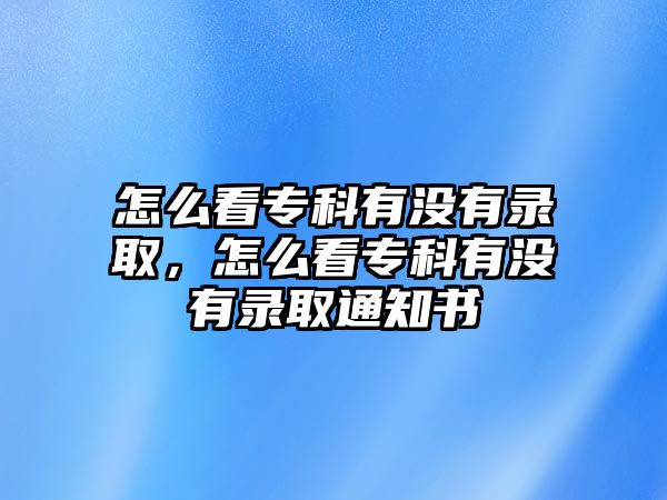 怎么看專科有沒有錄取，怎么看專科有沒有錄取通知書