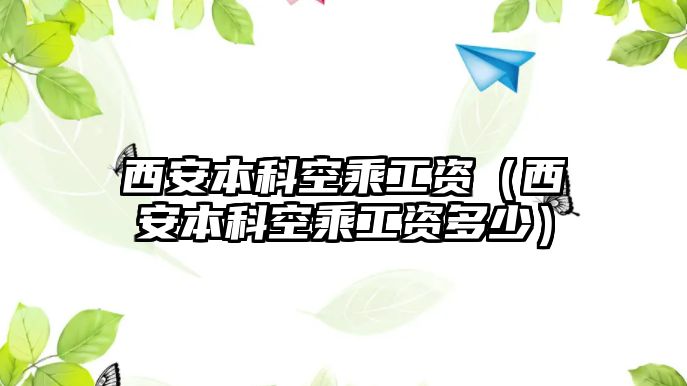 西安本科空乘工資（西安本科空乘工資多少）