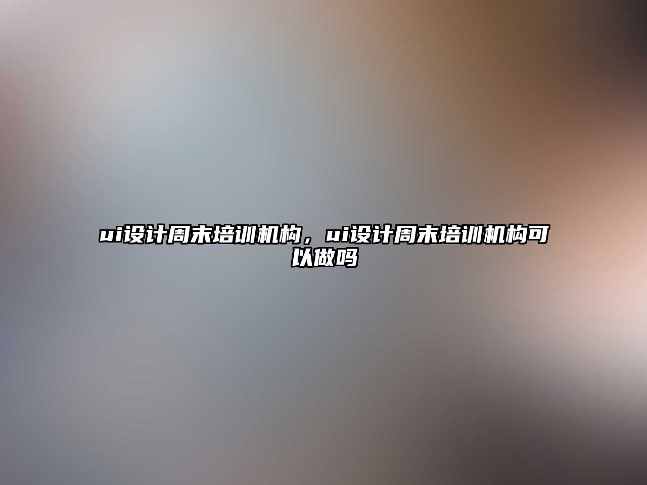 ui設計周末培訓機構，ui設計周末培訓機構可以做嗎