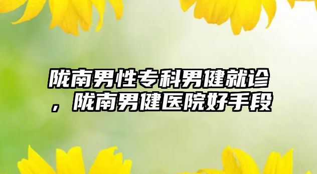 隴南男性專科男健就診，隴南男健醫(yī)院好手段