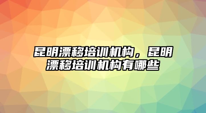 昆明漂移培訓(xùn)機構(gòu)，昆明漂移培訓(xùn)機構(gòu)有哪些