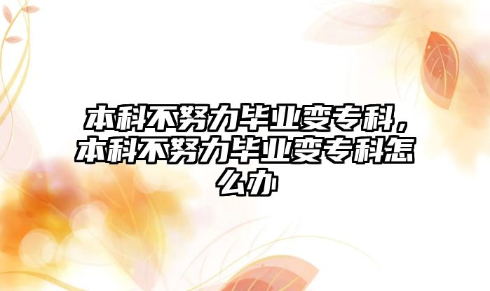 本科不努力畢業(yè)變專科，本科不努力畢業(yè)變專科怎么辦