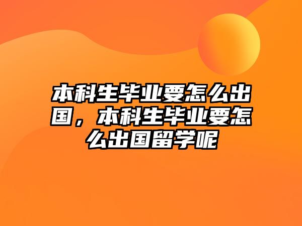 本科生畢業(yè)要怎么出國，本科生畢業(yè)要怎么出國留學(xué)呢