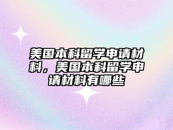 美國(guó)本科留學(xué)申請(qǐng)材料，美國(guó)本科留學(xué)申請(qǐng)材料有哪些